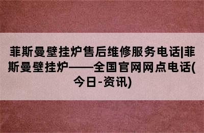 菲斯曼壁挂炉售后维修服务电话|菲斯曼壁挂炉——全国官网网点电话(今日-资讯)